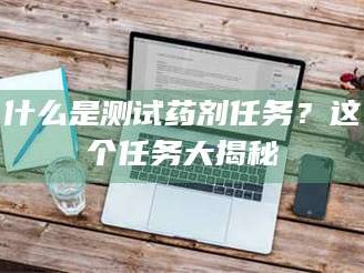 林芝什么是测试药剂任务？这个任务大揭秘