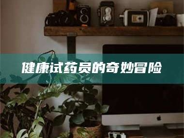 林芝健康试药员的奇妙冒险